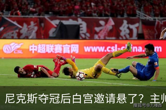 尼克斯夺冠后白宫邀请悬了？主帅：队内还在讨论